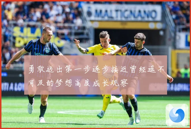 勇敢迈出第一步逐步接近曾经遥不可及的梦想高度成长观察
