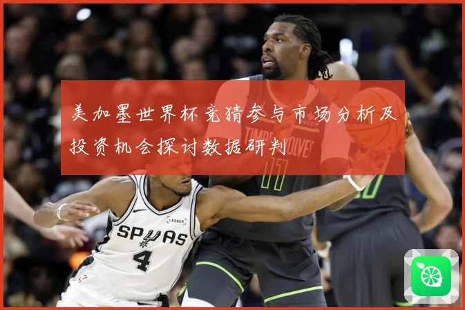 美加墨世界杯竞猜参与市场分析及投资机会探讨数据研判