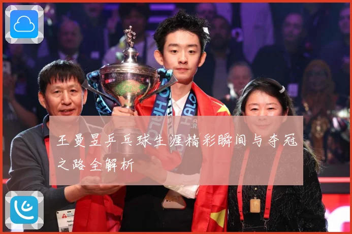 王曼昱乒乓球生涯精彩瞬间与夺冠之路全解析