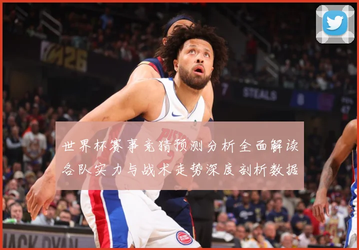 世界杯赛事竞猜预测分析全面解读各队实力与战术走势深度剖析数据研判