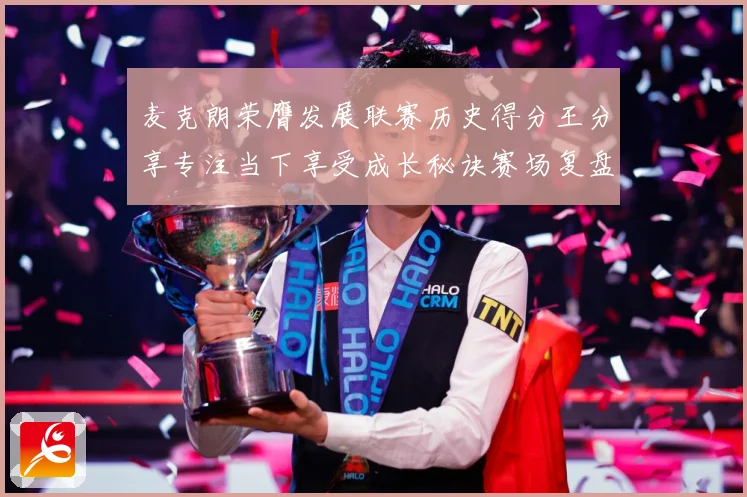 麦克朗荣膺发展联赛历史得分王分享专注当下享受成长秘诀赛场复盘