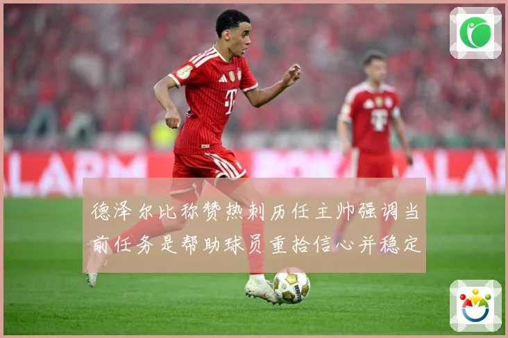 德泽尔比称赞热刺历任主帅强调当前任务是帮助球员重拾信心并稳定战术观察