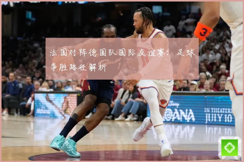 法国对阵德国队国际友谊赛:足球争胜路径解析