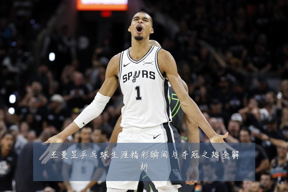 王曼昱乒乓球生涯精彩瞬间与夺冠之路全解析