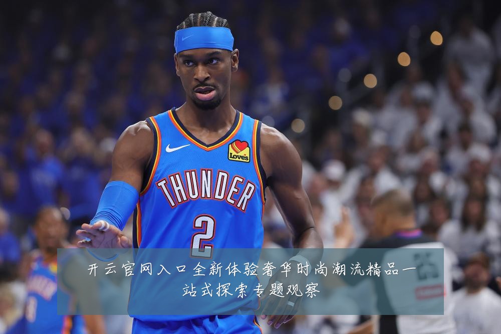 开云官网入口全新体验奢华时尚潮流精品一站式探索专题观察
