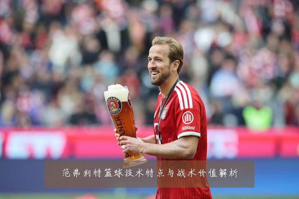 范弗利特篮球技术特点与战术价值解析