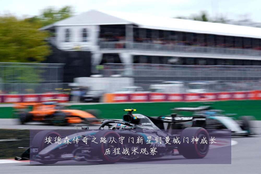 埃德森传奇之路从守门新星到曼城门神成长历程战术观察