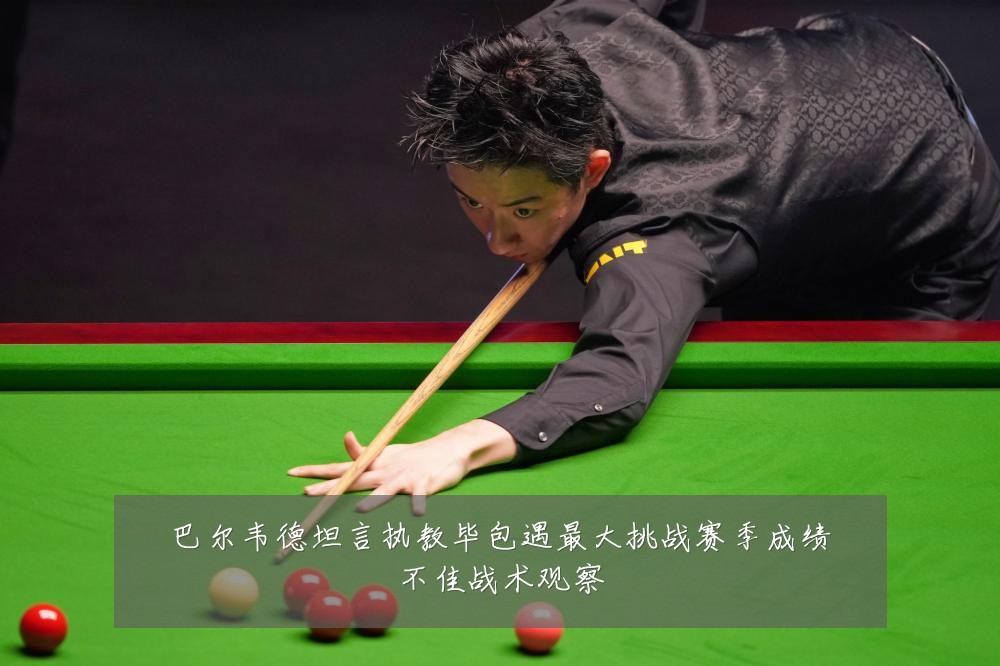 巴尔韦德坦言执教毕包遇最大挑战赛季成绩不佳战术观察