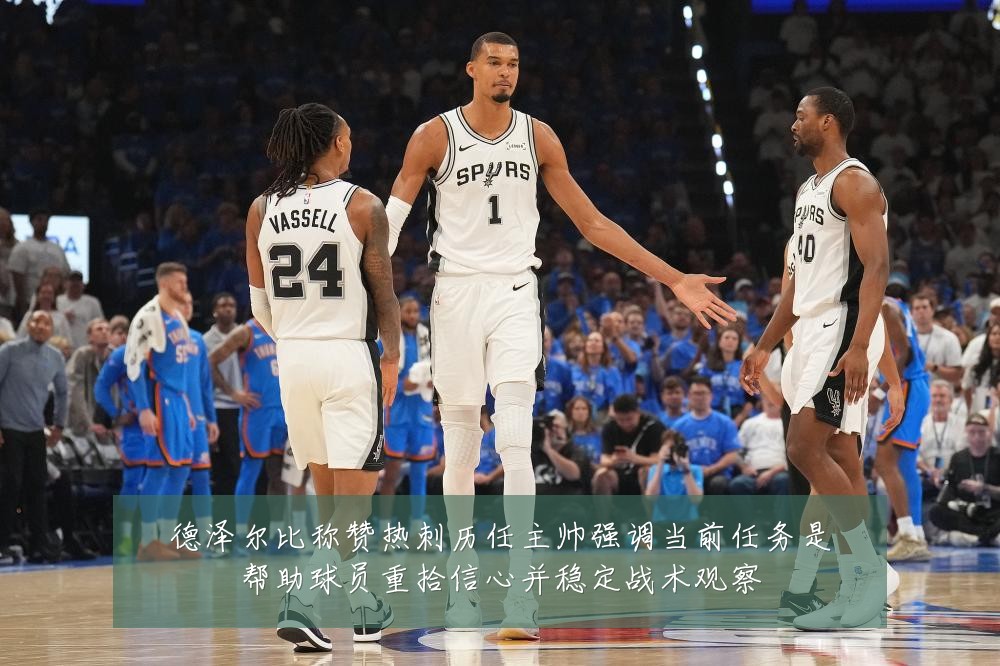 德泽尔比称赞热刺历任主帅强调当前任务是帮助球员重拾信心并稳定战术观察